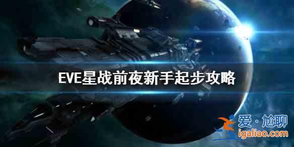 eve手游新手起步怎么玩？EVE星战前夜无烬星河新手开局攻略？