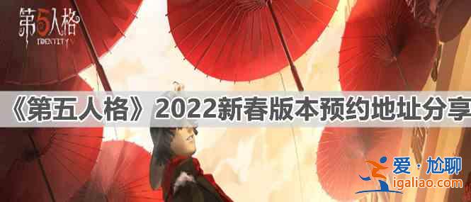 第五人格2022新春版本预约地址一览：2022新春版本预约地址分享与推荐？