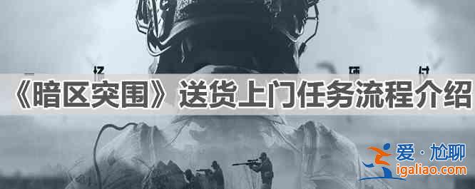 暗区突围送货上门任务流程介绍：送货上门任务流程解析与指南？