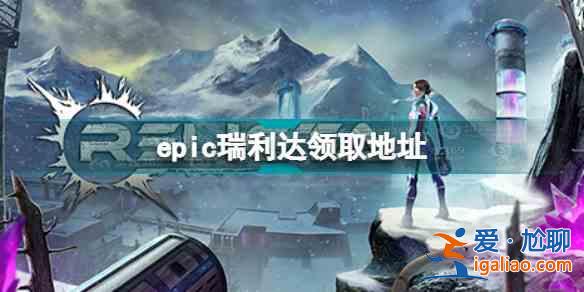 epic瑞利达怎么领取？瑞利达免费领取攻略与流程？