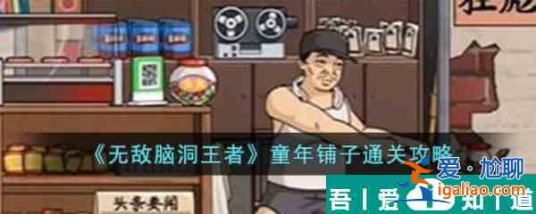 无敌脑洞王者童年铺子怎么过 无敌脑洞王者童年铺子通关攻略？