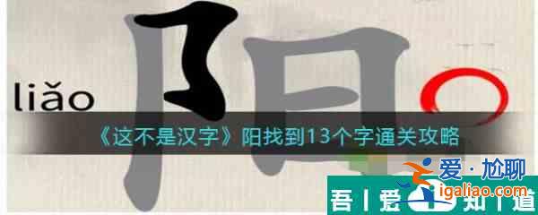 这不是汉字阳找到13个字怎么过 这不是汉字阳找到13个字通关攻略？