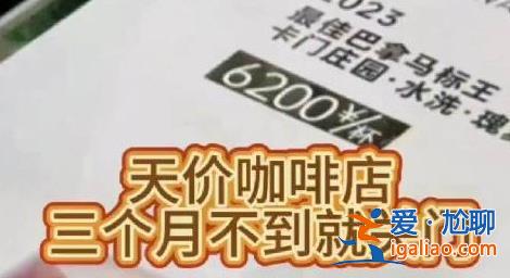 上海6200元“天价咖啡”店已关停，卖6200元的是什么咖啡[媒体]？